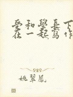 受和学长下面连在一起写作业