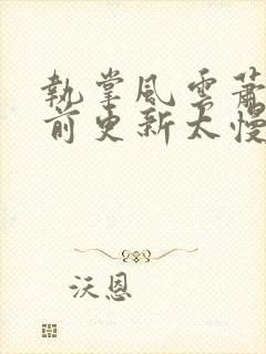 执掌风云萧峥超前更新太慢