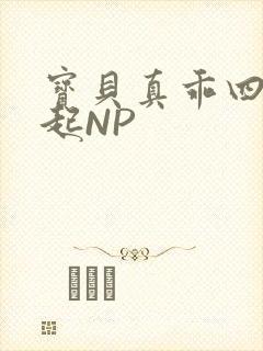 宝贝真乖四人一起NP