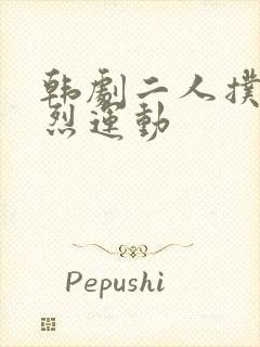 韩剧二人扑克剧烈运动