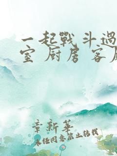 一起战斗过 卧室 厨房 客厅