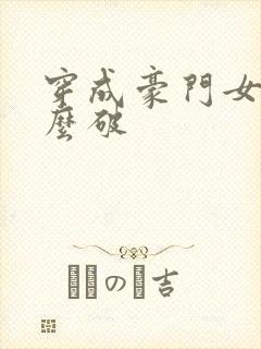 穿成豪门女配肿么破