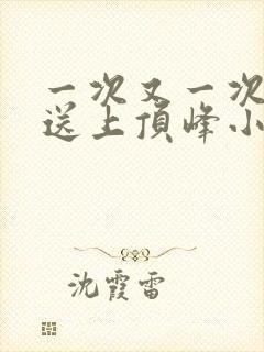 一次又一次把她送上顶峰小说