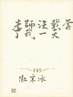 老师没戴套子c了我一天