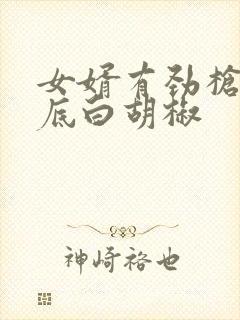 女婿有劲枪枪到底白胡椒