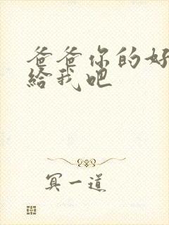 爸爸你的好大啊给我吧