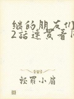 继的朋友们第62话连贯看网站