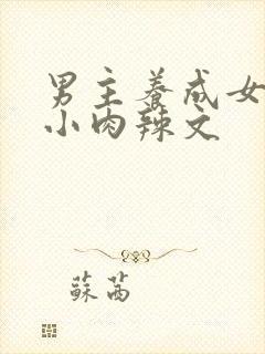 男主养成女主从小肉辣文
