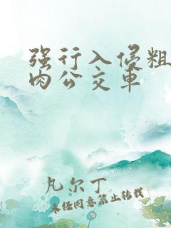 强行入侵粗暴h肉公交车