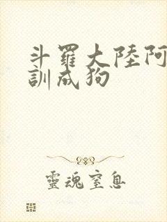 斗罗大陆阿银被训成狗