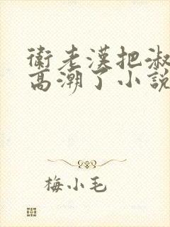 卫老汉把淑蓉做高潮了小说