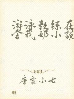 游泳教练在水里含我奶小说