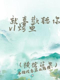 就喜欢听你叫1v1烤鱼