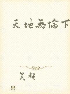 天地无伦下载