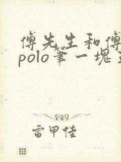 傅先生和傅太太polo笔一块五花肉