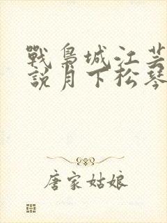战枭城江芸媚小说月下松琴