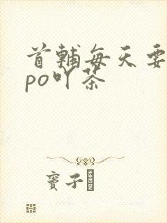 首辅每天要不够po吖茶