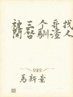 被三个哥找到后开启驯渣人生