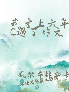 我才上六年级就C过了作文