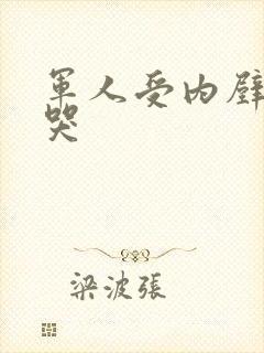 军人受内壁抽搐哭