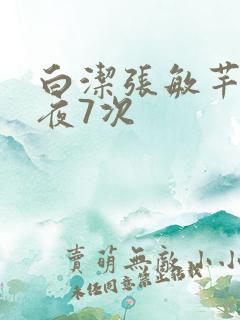 白洁张敏芊芊一夜7次