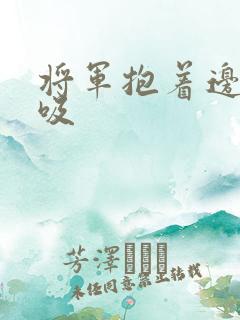 将军抱着边走边吸