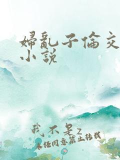 妇乱子伦交野战小说