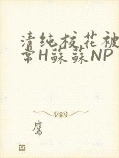清纯校花被脔日常H苏苏NP