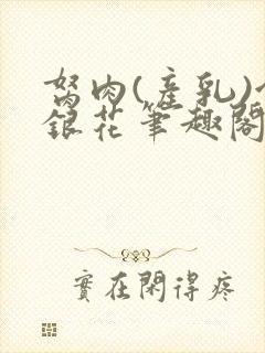 胬肉(产乳)金银花笔趣阁