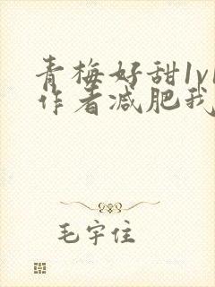 青梅好甜1v1作者减肥我不吃