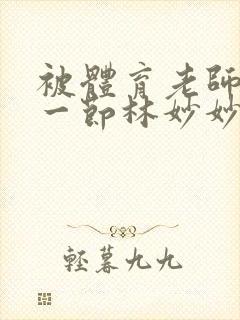 被体育老师c了一节林妙妙