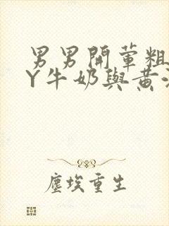 男男开荤粗肉BY牛奶与黄油