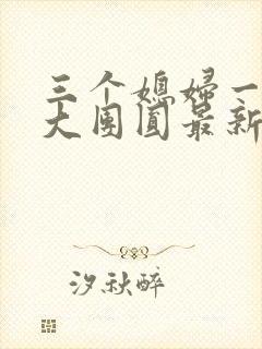 三个媳妇一锅烩大团圆最新章节