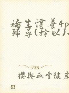 娇生惯养4ph归寻(矜以)小说免费阅读