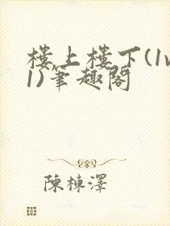 楼上楼下(1v1)笔趣阁