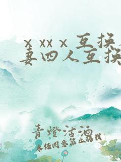 ⅹxxⅹ互换人妻四人互换