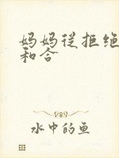 妈妈从拒绝到迎和合