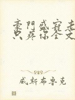 豪门盛宠老婆我只疼你全文免费阅读