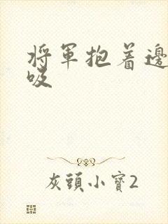 将军抱着边走边吸