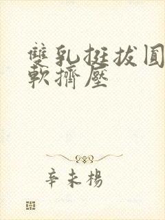 双乳挺拔圆润柔软挤压