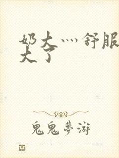 奶大灬舒服灬太大了