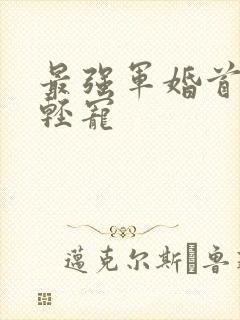 最强军婚首长求轻宠