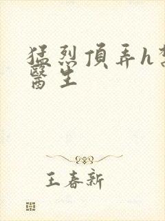 猛烈顶弄h禁欲医生