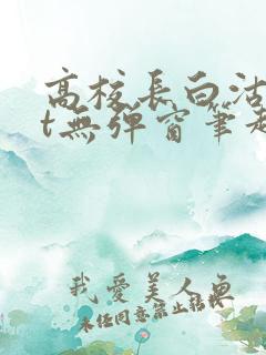 高校长白沽txt无弹窗笔趣阁