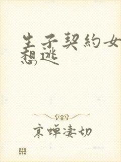 生子契约女人别想逃