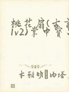 桃花扇(古言,1v2)掌中宝串串