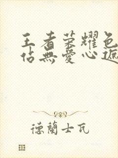 王者荣耀色禁网站无爱心遮挡