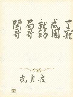 开局就成了六个哥哥的团宠