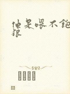 他是喂不饱的饿狼