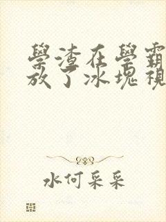 学渣在学霸肚子放了冰块视频